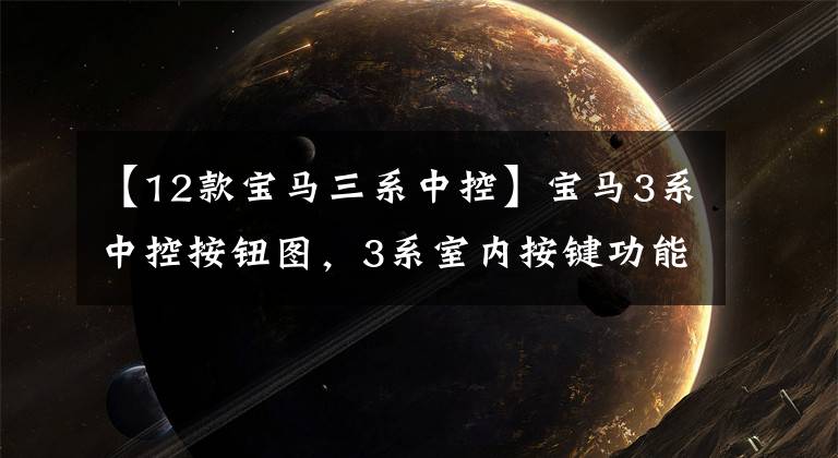 【12款宝马三系中控】宝马3系中控按钮图，3系室内按键功能说明