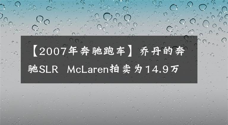 【2007年奔驰跑车】乔丹的奔驰SLR McLaren拍卖为14.9万美元。