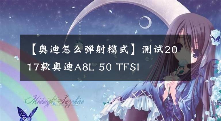 【奥迪怎么弹射模式】测试2017款奥迪A8L 50 TFSI