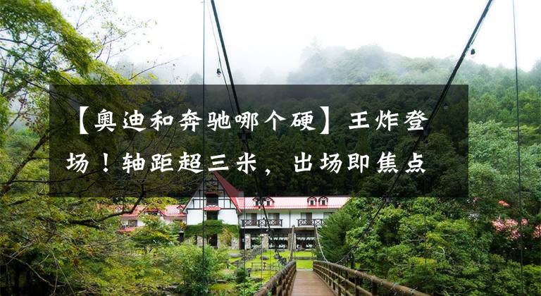 【奥迪和奔驰哪个硬】王炸登场！轴距超三米，出场即焦点！奥迪A8对比奔驰S级