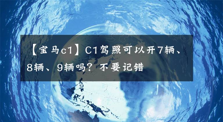 【宝马c1】C1驾照可以开7辆、8辆、9辆吗?不要记错