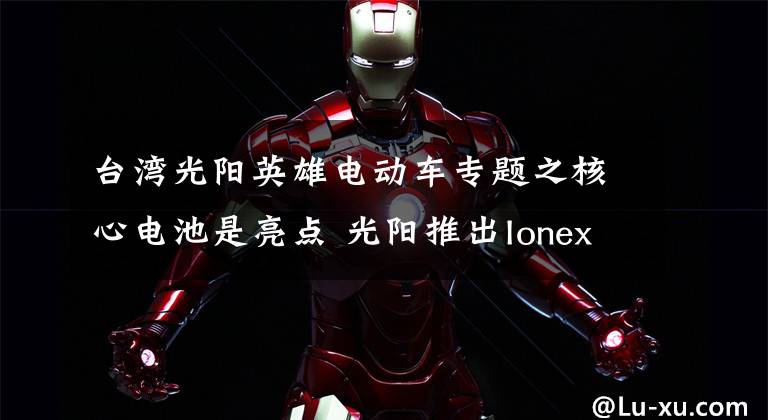 台湾光阳英雄电动车专题之核心电池是亮点 光阳推出Ionex电动摩托