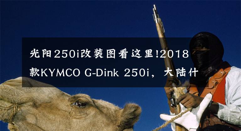 光阳250i改装图看这里!2018 款KYMCO G-Dink 250i,大陆什么时候有?