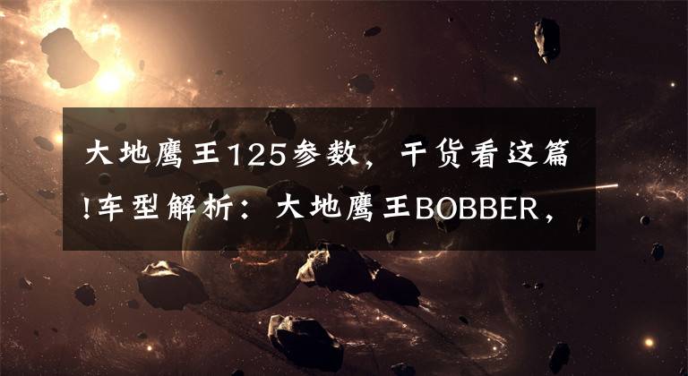 大地鹰王125参数,干货看这篇!车型解析:大地鹰王BOBBER,装那什么的最高境界