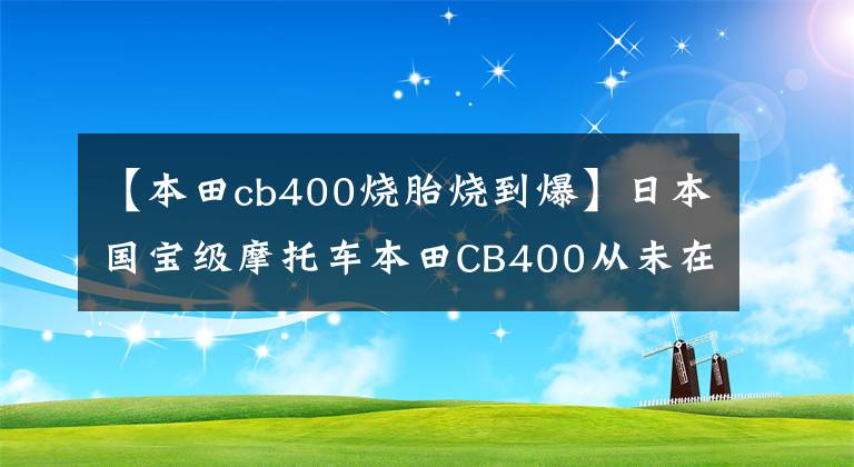 【本田cb400烧胎烧到爆】日本国宝级摩托车本田CB400从未在国内上市，但一直有神话。