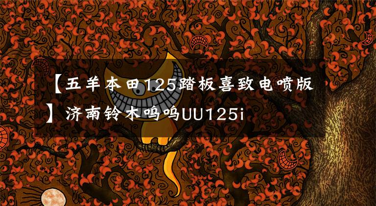 【五羊本田125踏板喜致电喷版】济南铃木呜呜UU125i