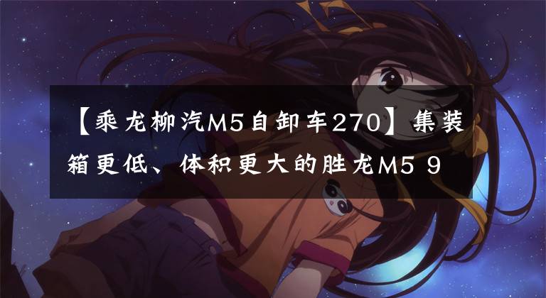 【乘龙柳汽M5自卸车270】集装箱更低、体积更大的胜龙M5 9米6段桥来了。