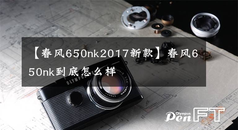 【春风650nk2017新款】春风650nk到底怎么样
