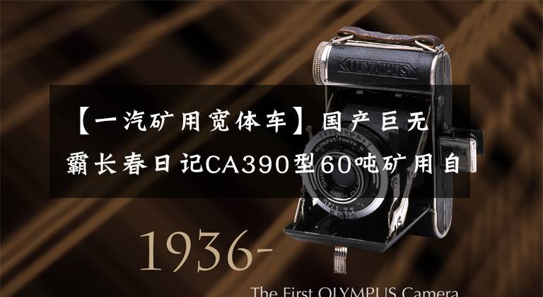 【一汽矿用宽体车】国产巨无霸长春日记CA390型60吨矿用自卸车