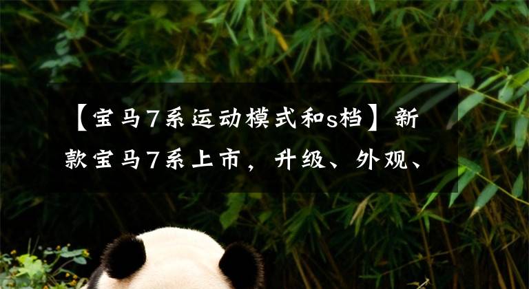 【宝马7系运动模式和s档】新款宝马7系上市,升级、外观、外观都充满活力,装修豪华比肩跑得更快。