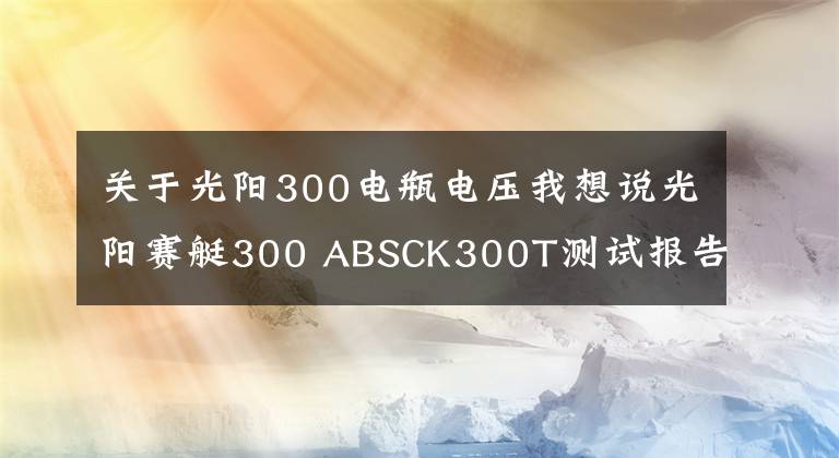 关于光阳300电瓶电压我想说光阳赛艇300 ABSCK300T测试报告
