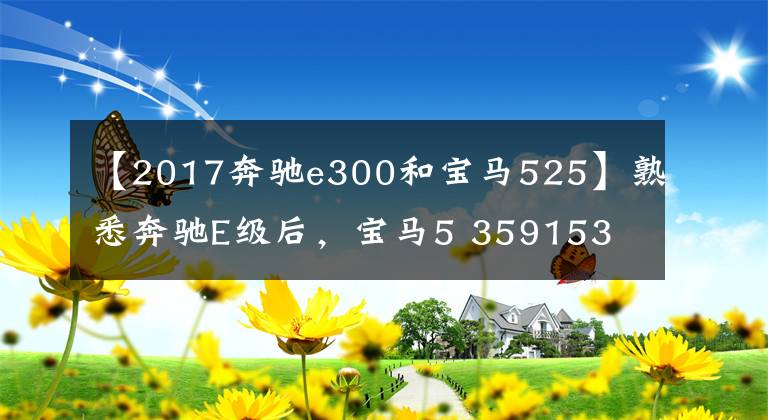 【2017奔驰e300和宝马525】熟悉奔驰E级后，宝马5 359153 81573621再也不想碰了。车主：差距很明显。