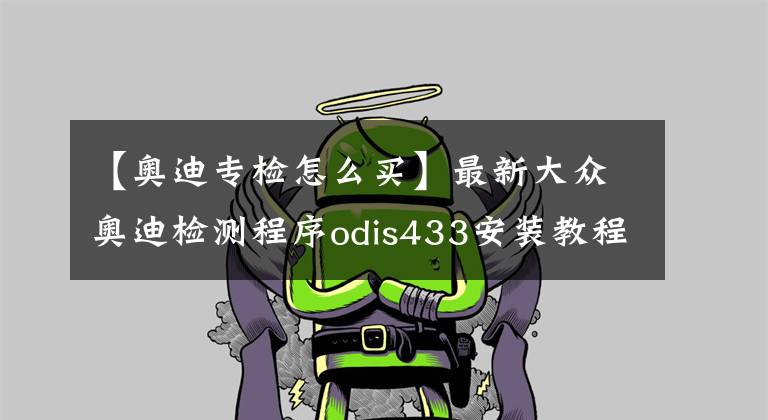 【奥迪专检怎么买】最新大众奥迪检测程序odis433安装教程