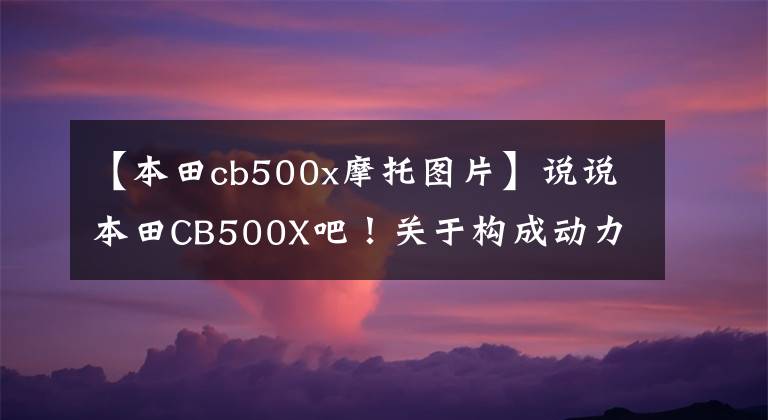 【本田cb500x摩托图片】说说本田CB500X吧！关于构成动力和骑自行车的那些事。