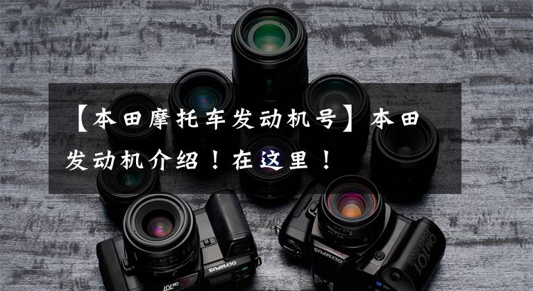 【本田摩托车发动机号】本田发动机介绍！在这里！