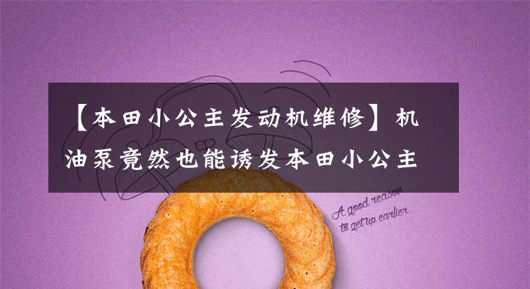 【本田小公主发动机维修】机油泵竟然也能诱发本田小公主摩托车发动机异响,少见!