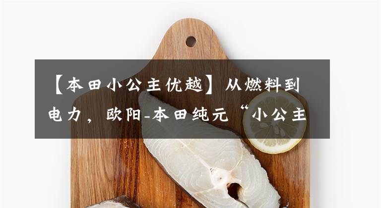 【本田小公主优越】从燃料到电力，欧阳-本田纯元“小公主”来了