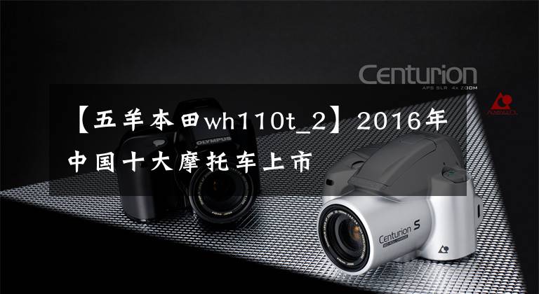 【五羊本田wh110t_2】2016年中国十大摩托车上市