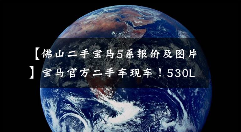 【佛山二手宝马5系报价及图片】宝马官方二手车现车!530Li豪华版!没有浸水,没有火灾,汽车状态精品!