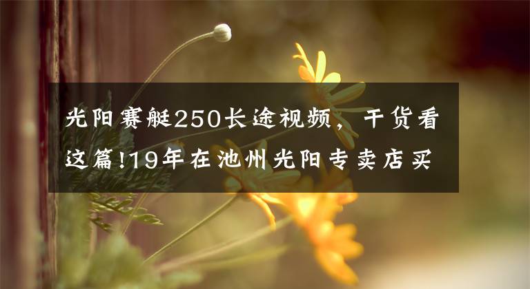 光阳赛艇250长途视频,干货看这篇!19年在池州光阳专卖店买的赛艇250,10374公里,拉缸,狗屁质量