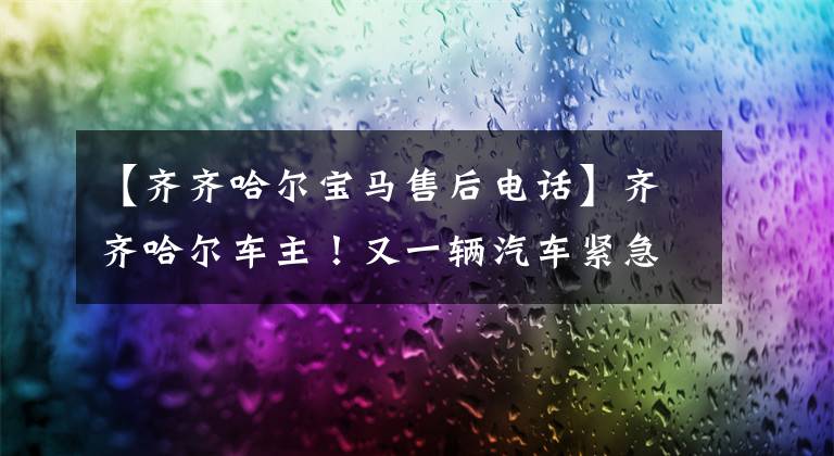 【齐齐哈尔宝马售后电话】齐齐哈尔车主!又一辆汽车紧急召回!快看看有没有你的爱车。