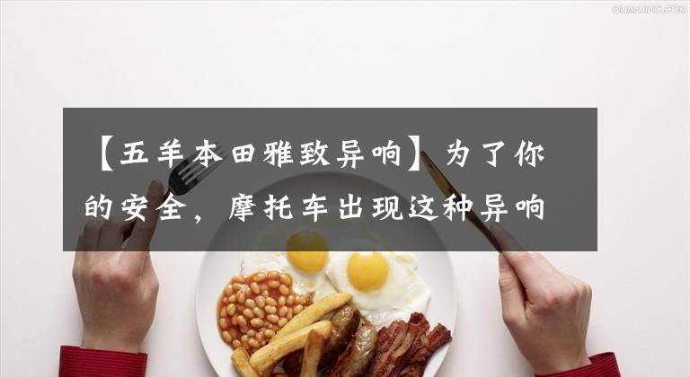 【五羊本田雅致异响】为了你的安全,摩托车出现这种异响,你必须马上采取行动!