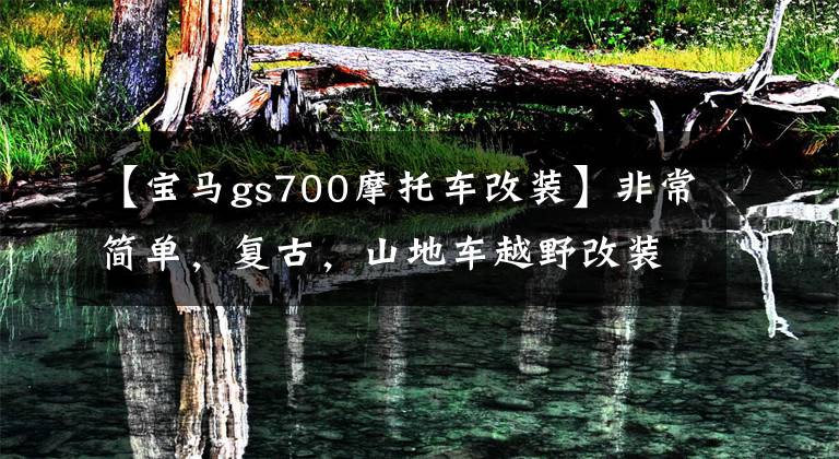 【宝马gs700摩托车改装】非常简单，复古，山地车越野改装-宝马R100GS。