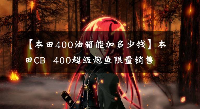 【本田400油箱能加多少钱】本田CB  400超级炮鱼限量销售