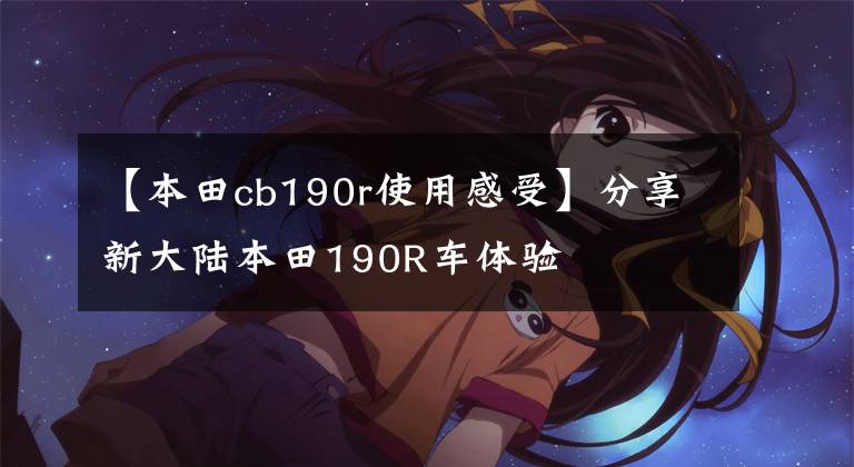 【本田cb190r使用感受】分享新大陆本田190R车体验