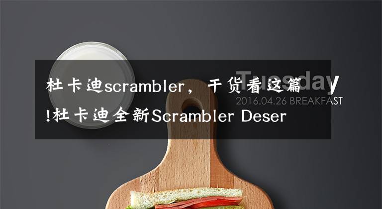 杜卡迪scrambler,干货看这篇!杜卡迪全新Scrambler Desert X 即将发布