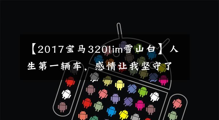 【2017宝马320lim雪山白】人生第一辆车，感情让我坚守了三个月！咖啡馆朋友们想要的话，从17英寸宝马3系开始