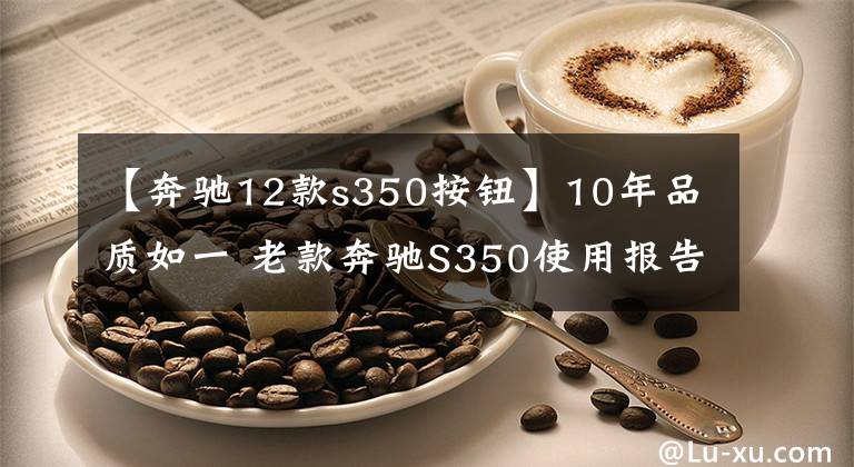 【奔驰12款s350按钮】10年品质如一 老款奔驰S350使用报告