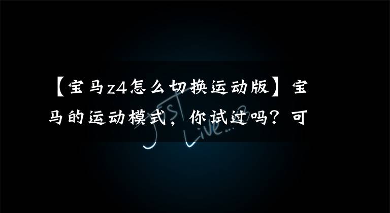 【宝马z4怎么切换运动版】宝马的运动模式,你试过吗?可以继续使用吗?