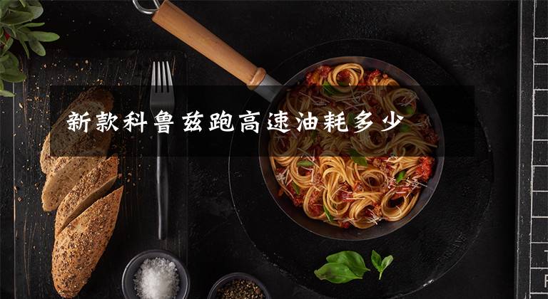 新款科鲁兹跑高速油耗多少