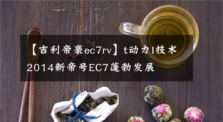 【吉利帝豪ec7rv】t动力I技术2014新帝号EC7蓬勃发展