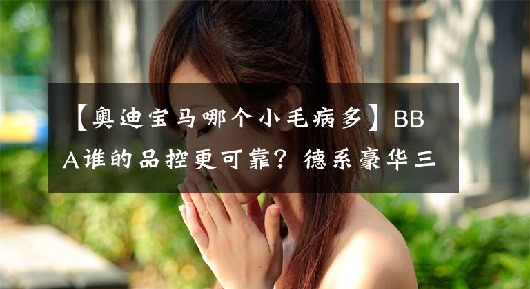 【奥迪宝马哪个小毛病多】BBA谁的品控更可靠?德系豪华三强投诉对比