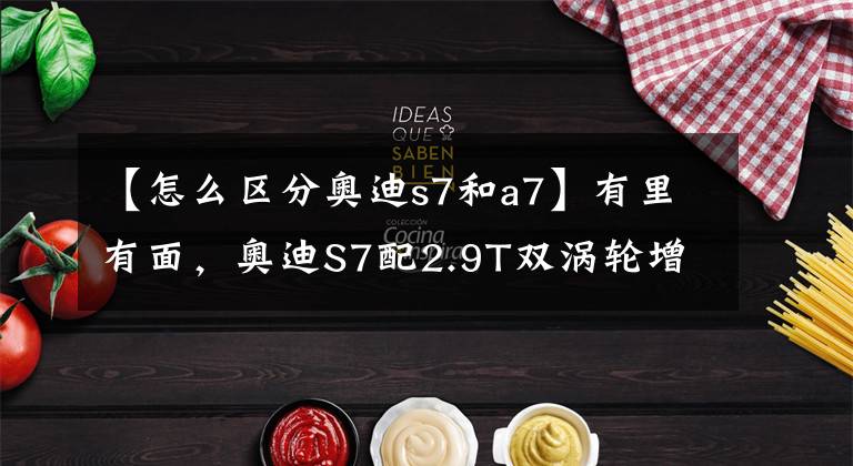 【怎么区分奥迪s7和a7】有里有面，奥迪S7配2.9T双涡轮增压发动机，零百仅需4.6秒