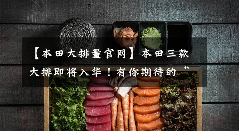 【本田大排量官网】本田三款大排即将入华!有你期待的“她”吗?