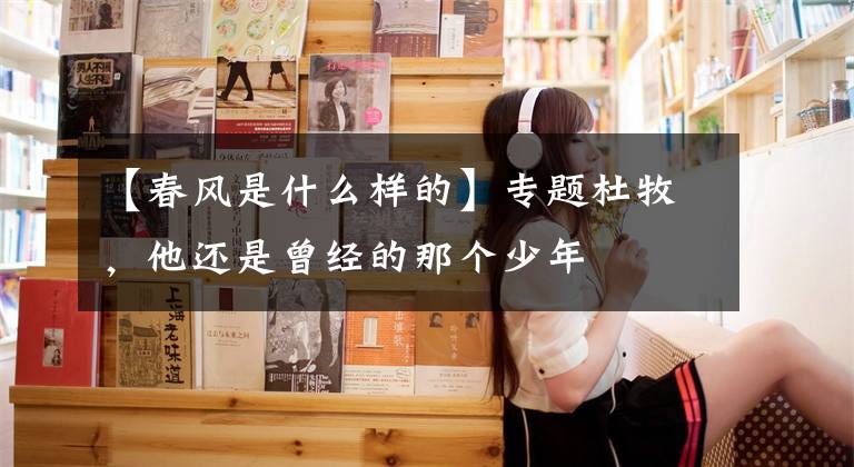 【春风是什么样的】专题杜牧,他还是曾经的那个少年