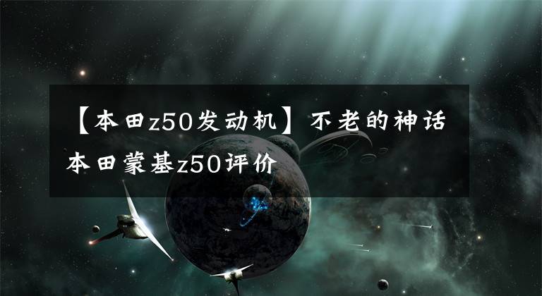 【本田z50发动机】不老的神话本田蒙基z50评价