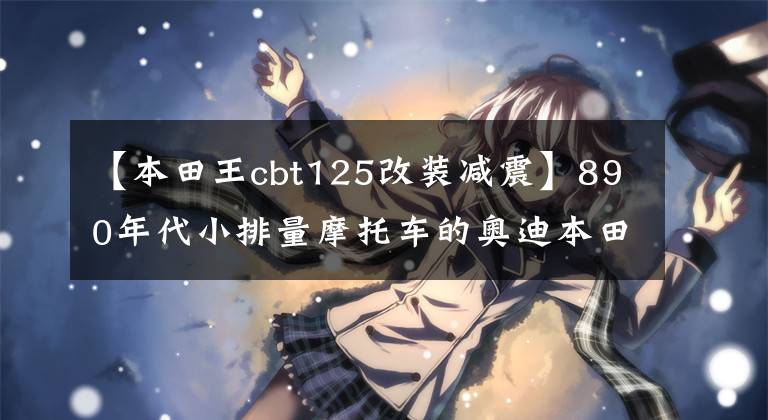 【本田王cbt125改装减震】890年代小排量摩托车的奥迪本田CB125T本田王