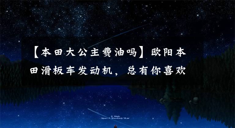 【本田大公主费油吗】欧阳本田滑板车发动机,总有你喜欢的对应车型。