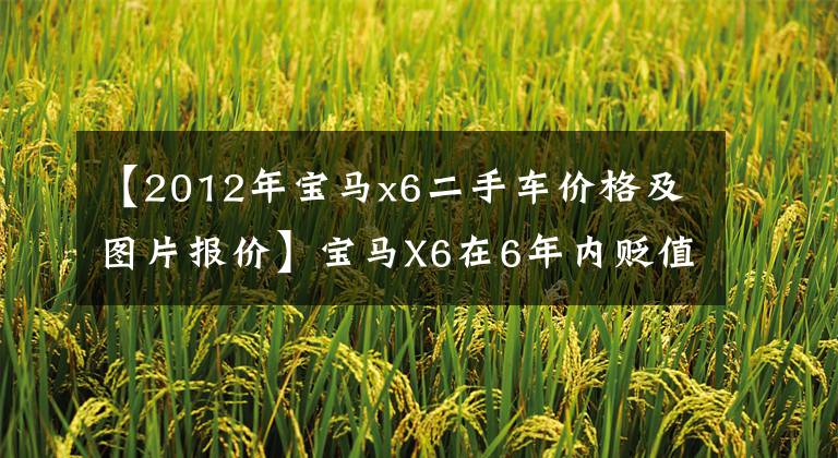 【2012年宝马x6二手车价格及图片报价】宝马X6在6年内贬值了71.3万美元。车主:没有保修率高的车!