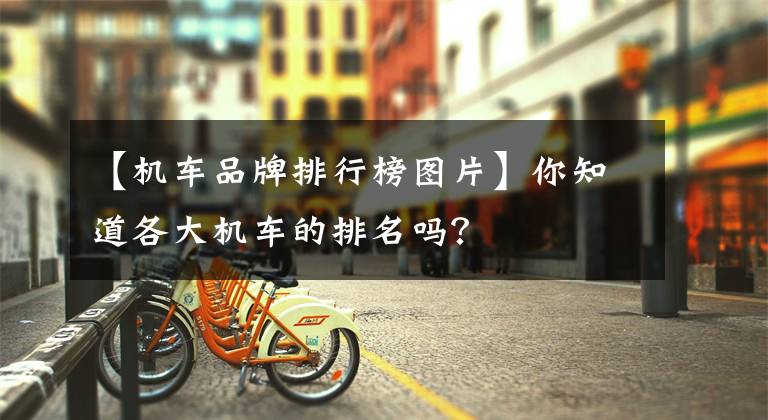 【机车品牌排行榜图片】你知道各大机车的排名吗？