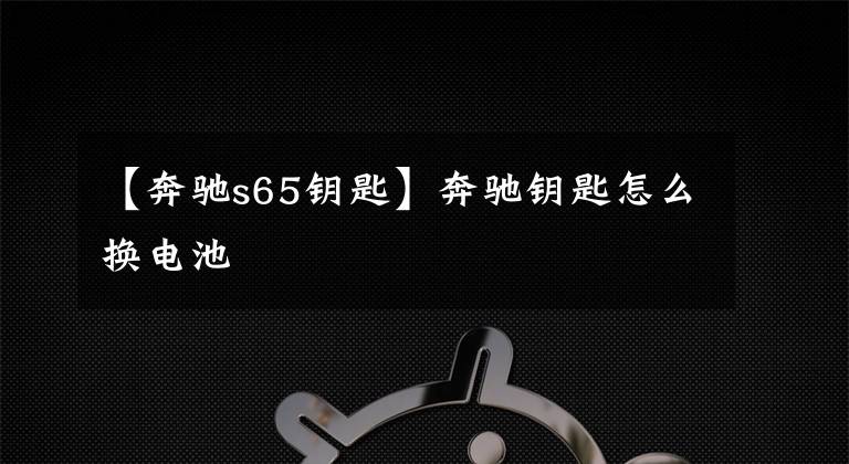 【奔驰s65钥匙】奔驰钥匙怎么换电池