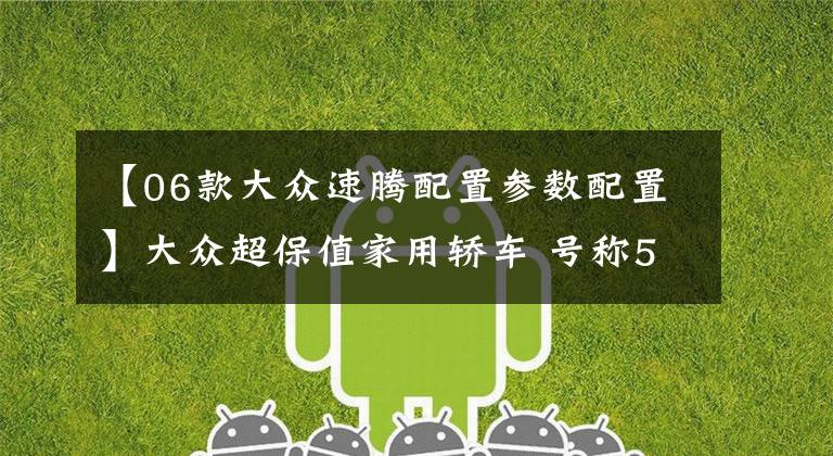 【06款大众速腾配置参数配置】大众超保值家用轿车 号称50万公里不大修 卡罗拉、思域靠边站