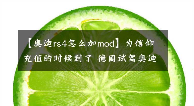 【奥迪rs4怎么加mod】为信仰充值的时候到了 德国试驾奥迪新RS4