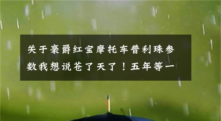关于豪爵红宝摩托车普利珠参数我想说苍了天了!五年等一回,一回十辆车——豪爵铃木发布GSX-250R等十款车型!