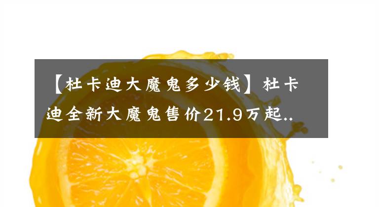 【杜卡迪大魔鬼多少钱】杜卡迪全新大魔鬼售价21.9万起...