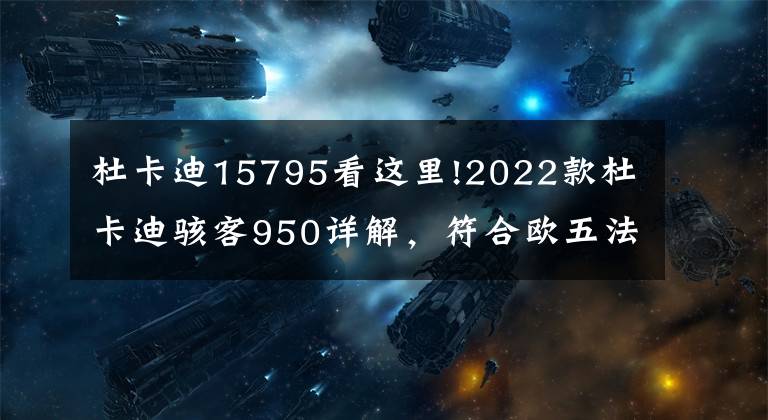 杜卡迪15795看这里!2022款杜卡迪骇客950详解，符合欧五法规，动力性能不变